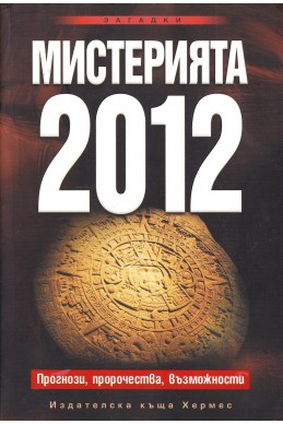 Мистерията 2012. Прогнози, пророчества, възможности