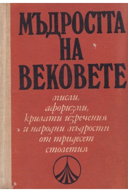 Мъдростта на вековете - мисли,афоризми,крилати изречения и народни мъдрости от тридесет столетия