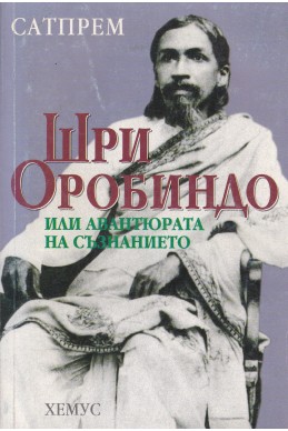 Шри Оробиндо или авантюрата на съзнанието