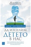 Да изцелим Детето в нас. Възстановяване след травма в детството и преоткриване на истинския ни Аз