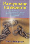 Разчупване на оковите
Победа над: Отрицателните мисли. Нелогичните чувства. Пороците