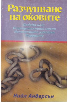 Разчупване на оковите
Победа над: Отрицателните мисли. Нелогичните чувства. Пороците