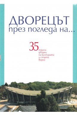 Дворецът през погледа на... 35 години Дворец на културата и спорта – Варна