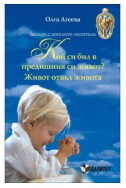 Беседи с ангелите-пазители - Кой си бил в предишния си живот? - Живот отвъд живота