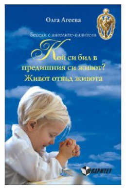 Беседи с ангелите-пазители - Кой си бил в предишния си живот? - Живот отвъд живота