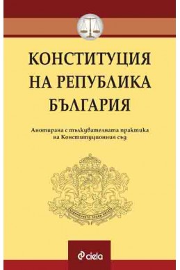 Конституция на Република България.
Анотирана с тълкувателната практика на Конституционния съд.