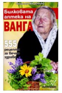 Билковата аптека на Ванга: 555 рецепти за вечно здраве