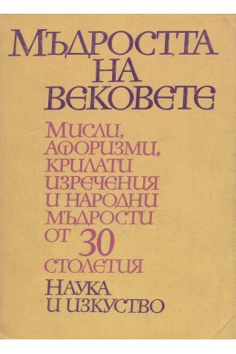 Мъдростта на вековете - мисли, афоризми, крилати изречения и народни мъдрости от тридесет столетия