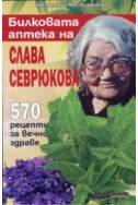 Билковата аптека на Слава Севрюкова: 570 рецепти за вечно здраве