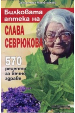 Билковата аптека на Слава Севрюкова: 570 рецепти за вечно здраве