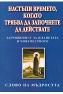 Настъпи времето, когато трябва да започнете да действате. Загриженост за планетата и човечеството. Слово на мъдростта