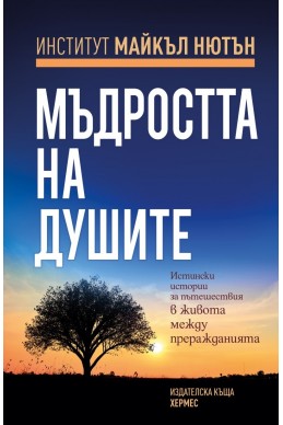 Мъдростта на душите. Истински истории за пътешествия в живота между преражданията