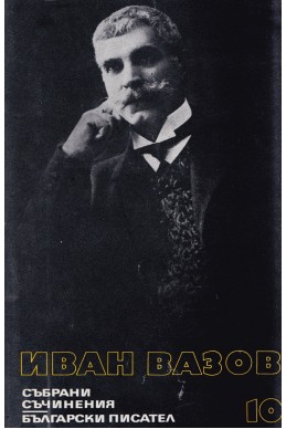 Иван Вазов - събрани съчинения в 22 тома/ разкази (1901 – 1921); спомени; автобиографични материали, том 10