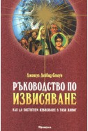 Ръководство по извисяване. Как да постигнем извисяване в този живот Т.1