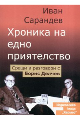 Хроника на едно приятелство. Срещи и разговори с Борис Делчев