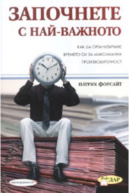 Започнете с най-важното: Как да организираме времето си за максимална производителност