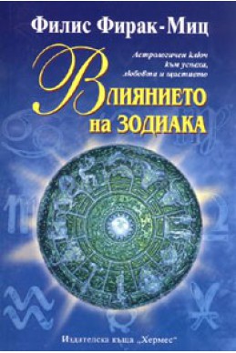 Влиянието на зодиака. Астрологичен ключ към успеха, любовта и щастието