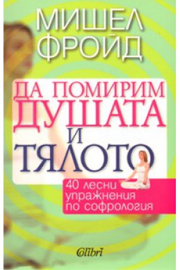 Да помирим душата и тялото: 40 лесни упражнения по софрология