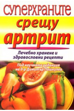 Суперхраните срещу артрит/ Лечебно хранене и здравословни рецепти