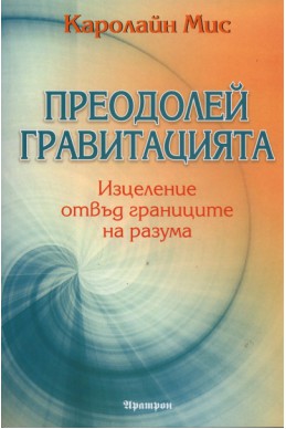 Преодолей гравитацията. Изцеление отвъд границите на разума