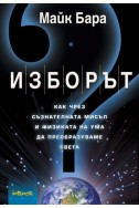 Изборът: Как чрез съзнателната мисъл и физиката на ума да преобразуваме света