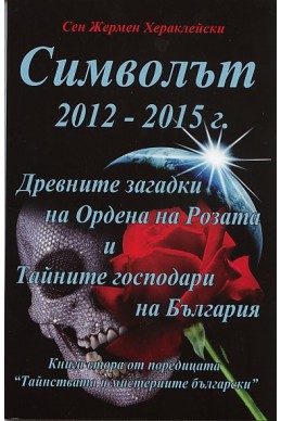 Символът 2012 - 2015 г. Древните загадки на Ордена на Розата и Тайните господари на България