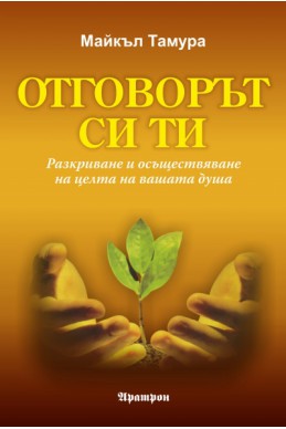 Отговорът си ти. Разкриване и осъществяване на целта на вашата душа