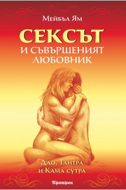 Сексът и съвършеният любовник. Дао, Тантра и Кама сутра