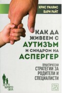 Как да живеем с аутизъм и синдром на Аспергер (Практически стратегии за родители и специлисти)