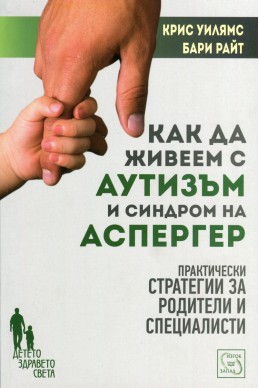 Как да живеем с аутизъм и синдром на Аспергер (Практически стратегии за родители и специлисти)